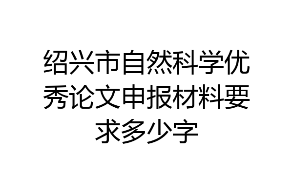 绍兴市自然科学优秀论文申报材料要求多少字