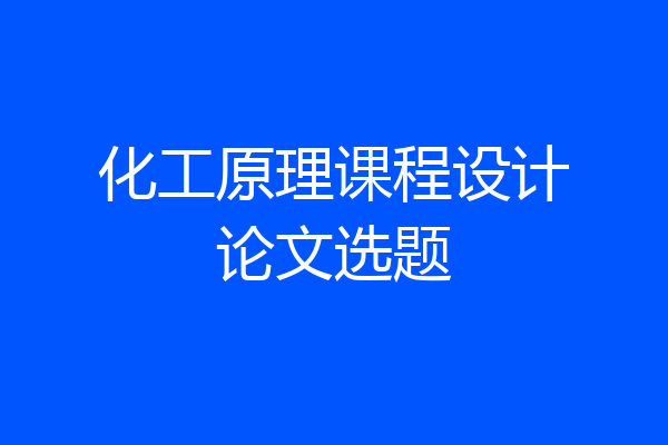化工原理课程设计论文选题