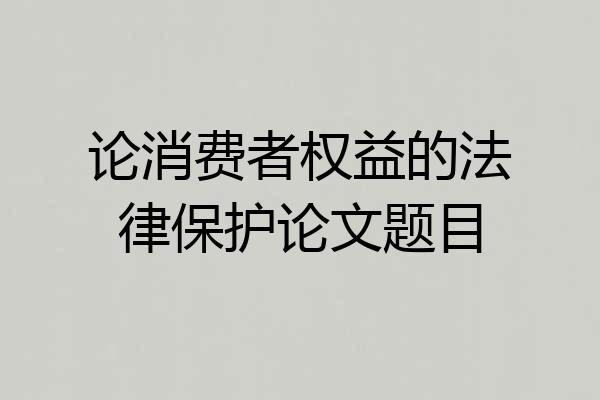 论消费者权益的法律保护论文题目