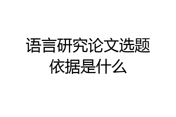 语言研究论文选题依据是什么
