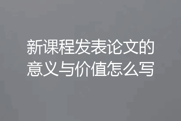 新课程发表论文的意义与价值怎么写