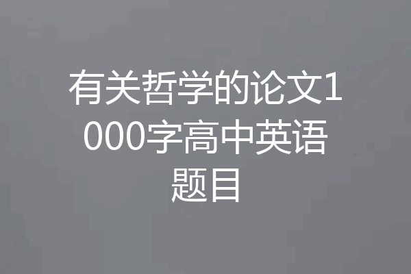有关哲学的论文1000字高中英语题目