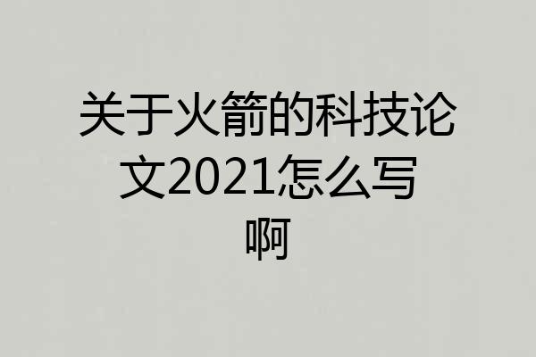 关于火箭的科技论文2021怎么写啊