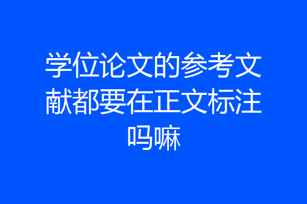 学位论文的参考文献都要在正文标注吗嘛