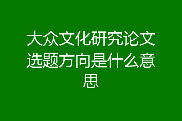 大众文化研究论文选题方向是什么意思