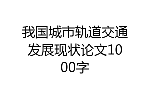 我国城市轨道交通发展现状论文1000字