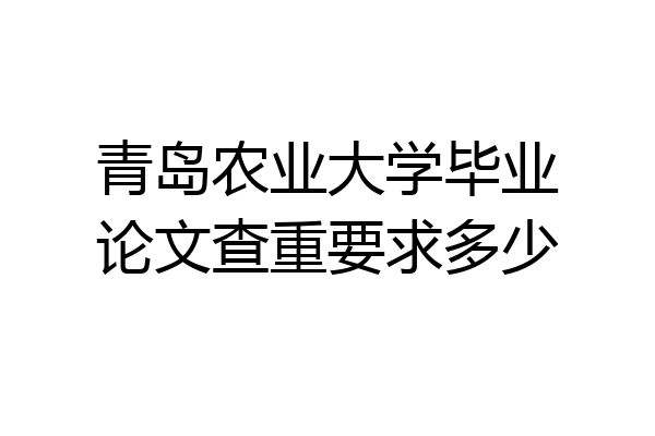 青岛农业大学毕业论文查重要求多少