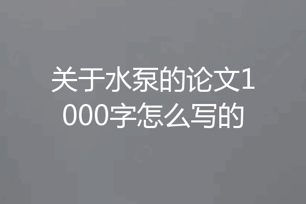 关于水泵的论文1000字怎么写的