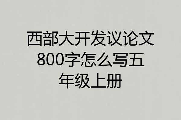 西部大开发议论文800字怎么写五年级上册