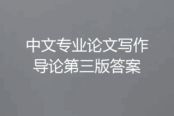中文专业论文写作导论第三版答案