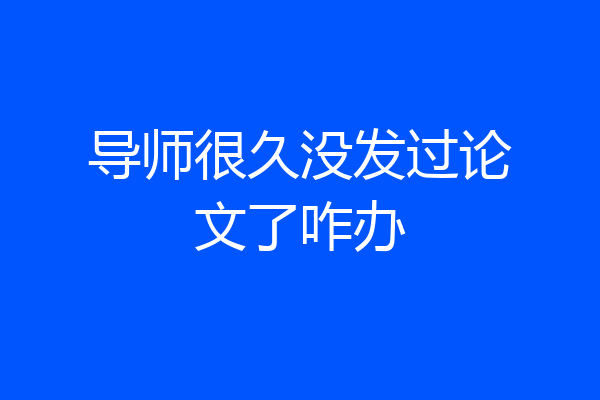导师很久没发过论文了咋办