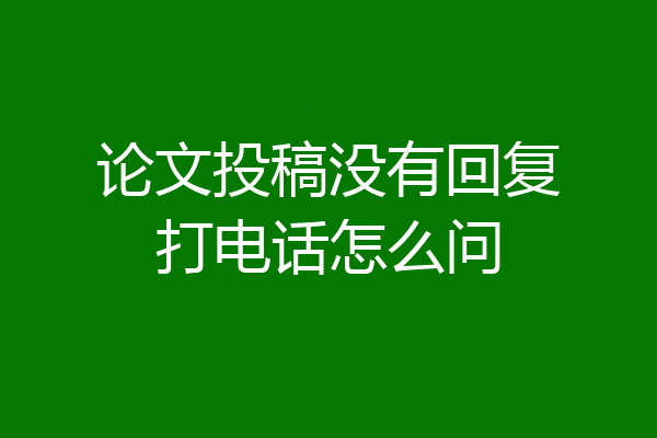 论文投稿没有回复打电话怎么问