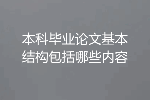 本科毕业论文基本结构包括哪些内容