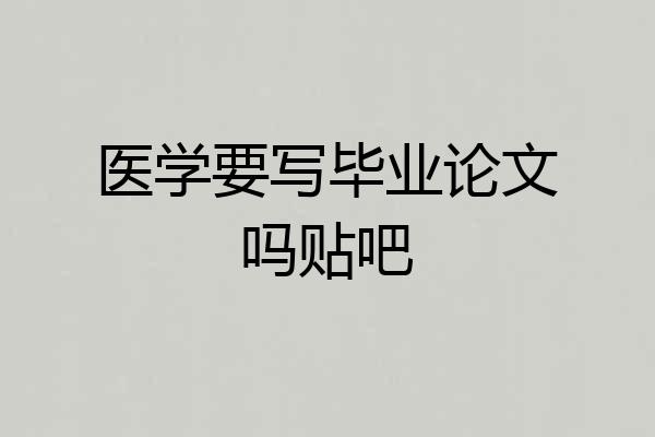 医学要写毕业论文吗贴吧