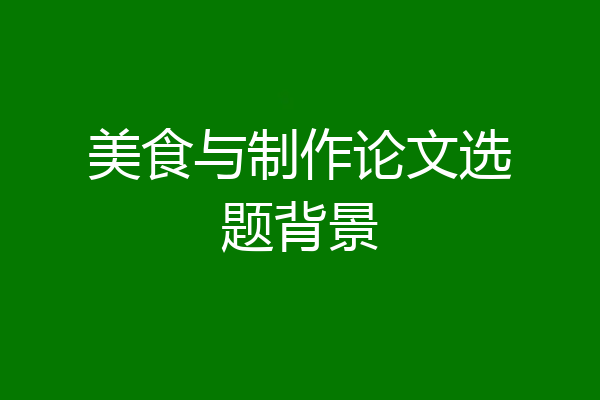 美食与制作论文选题背景