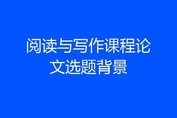 阅读与写作课程论文选题背景