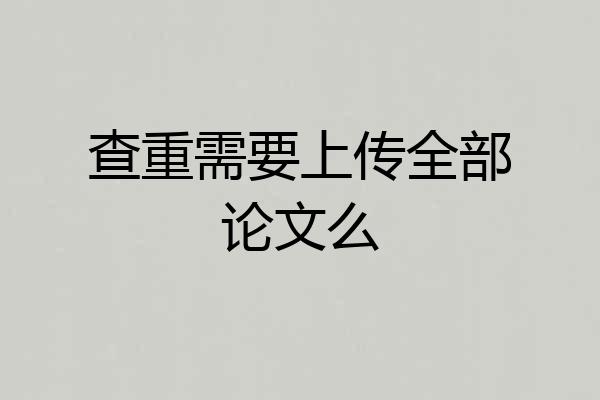 查重需要上传全部论文么