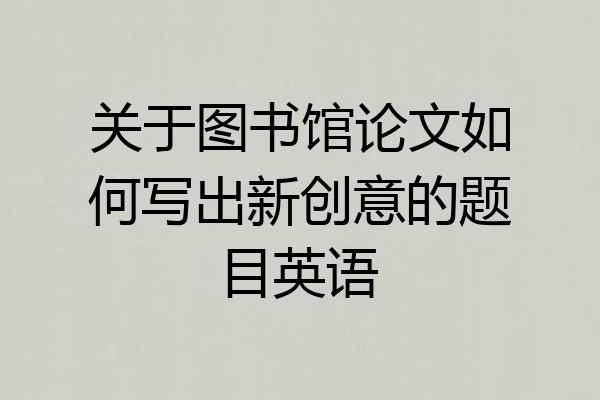 关于图书馆论文如何写出新创意的题目英语