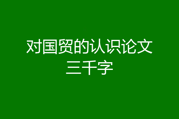 对国贸的认识论文三千字