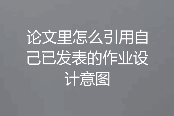 论文里怎么引用自己已发表的作业设计意图