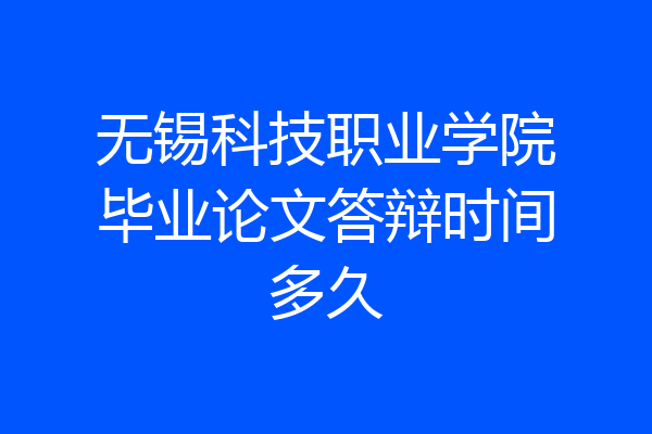 无锡科技职业学院毕业论文答辩时间多久