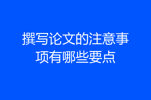 撰写论文的注意事项有哪些要点