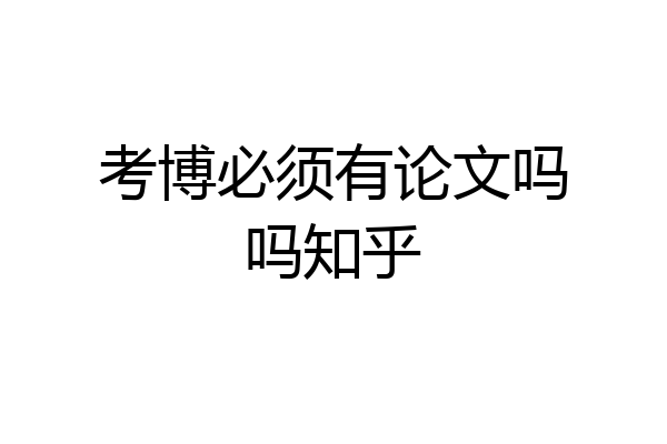 考博必须有论文吗吗知乎
