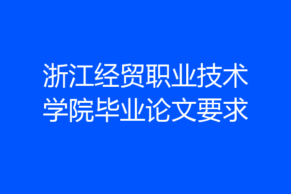 浙江经贸职业技术学院毕业论文要求