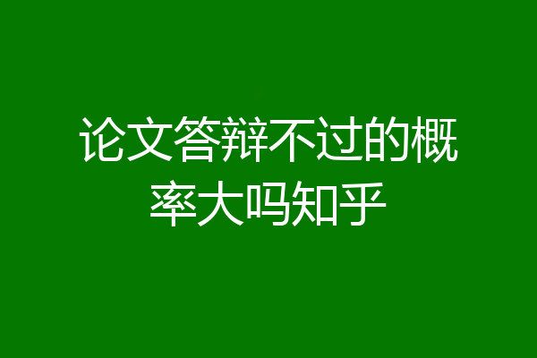 论文答辩不过的概率大吗知乎
