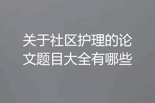 关于社区护理的论文题目大全有哪些