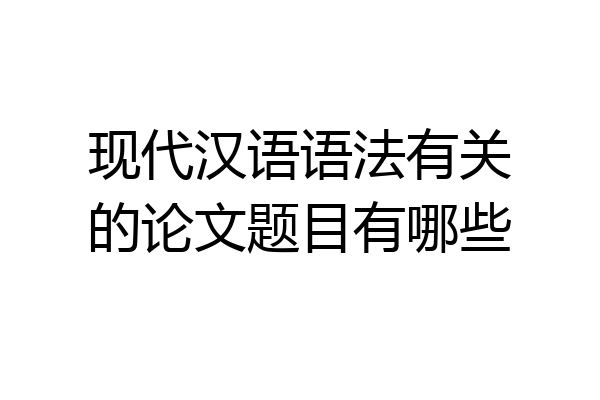 现代汉语语法有关的论文题目有哪些