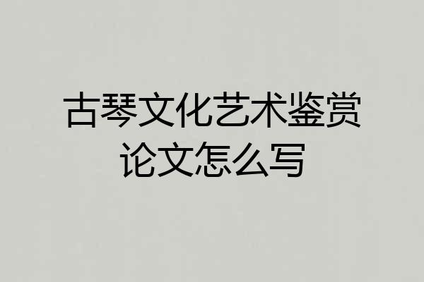 古琴文化艺术鉴赏论文怎么写