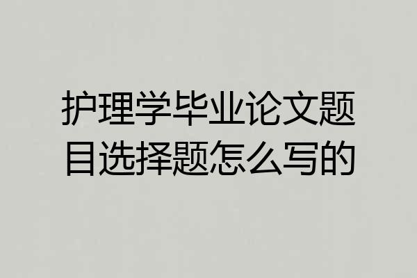 护理学毕业论文题目选择题怎么写的