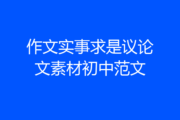 作文实事求是议论文素材初中范文