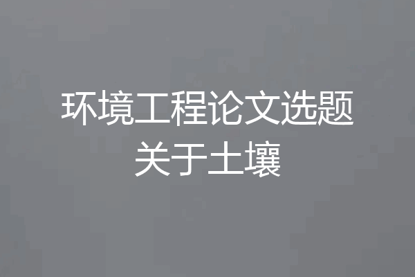 环境工程论文选题关于土壤