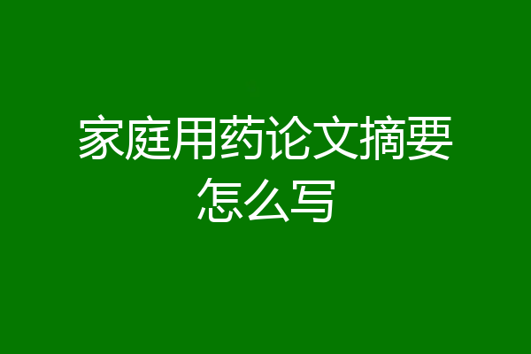 家庭用药论文摘要怎么写