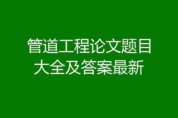 管道工程论文题目大全及答案最新
