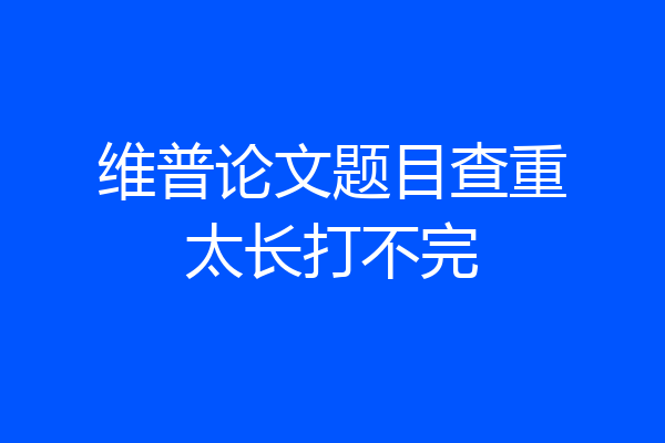 维普论文题目查重太长打不完