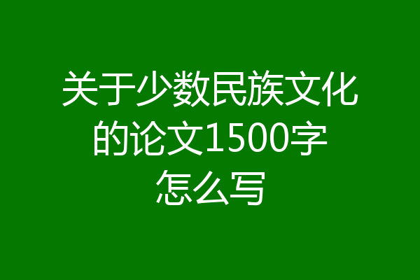 关于少数民族文化的论文1500字怎么写
