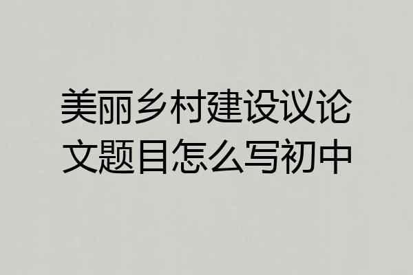 美丽乡村建设议论文题目怎么写初中