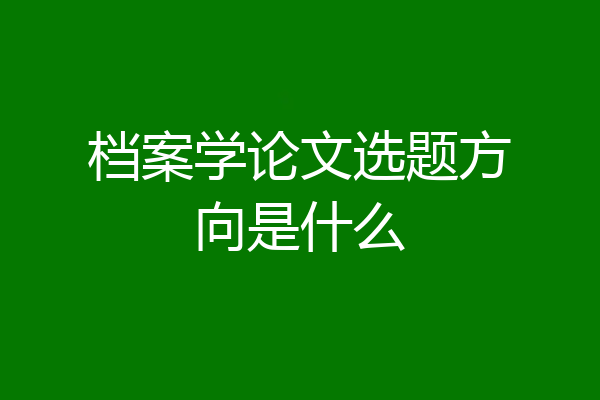 档案学论文选题方向是什么