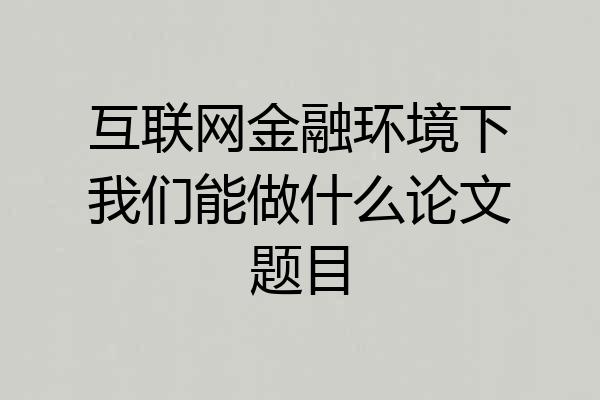 互联网金融环境下我们能做什么论文题目