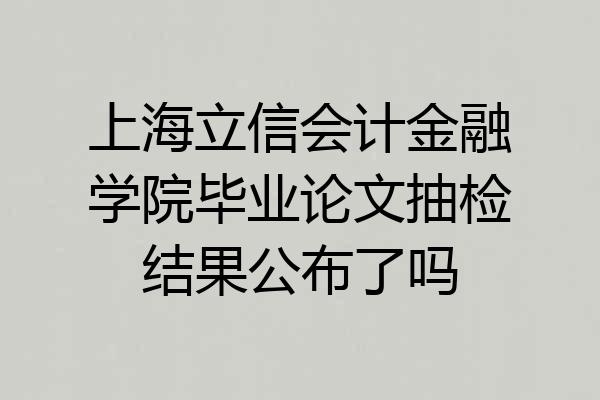 上海立信会计金融学院毕业论文抽检结果公布了吗