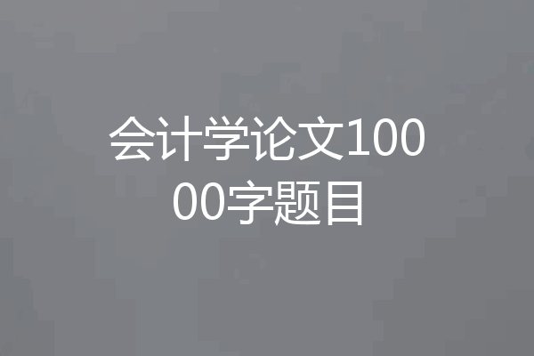 会计学论文10000字题目