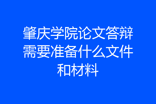肇庆学院论文答辩需要准备什么文件和材料
