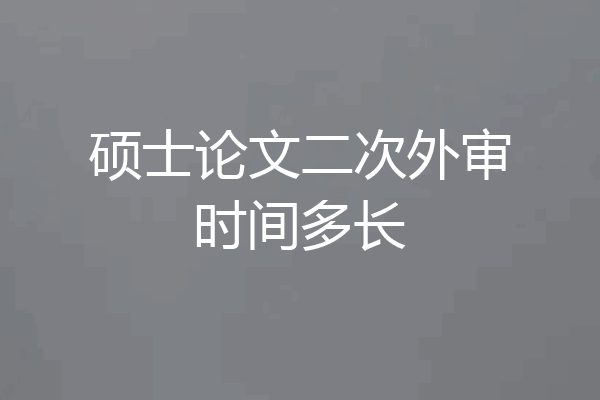 硕士论文二次外审时间多长