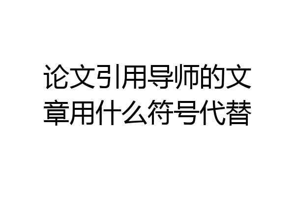 论文引用导师的文章用什么符号代替