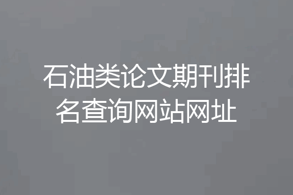 石油类论文期刊排名查询网站网址