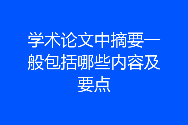 学术论文中摘要一般包括哪些内容及要点