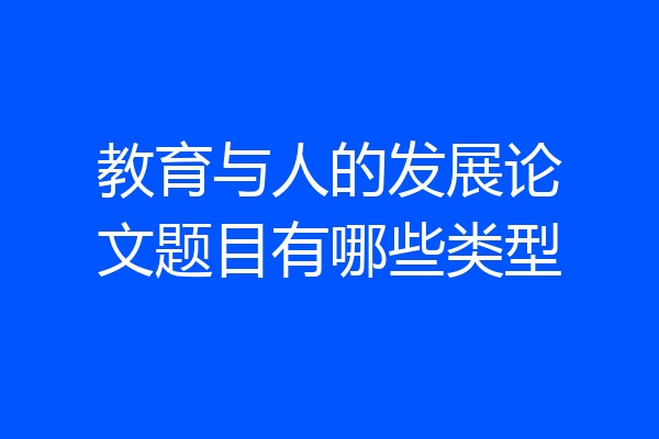 教育与人的发展论文题目有哪些类型
